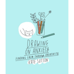 Drawing On Anxiety: Finding Calm Through Creativity Book